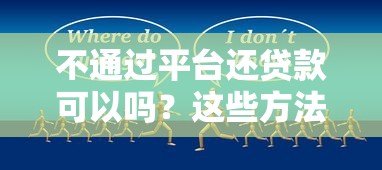 不通过平台还贷款可以吗？这些方法及风险需提前了解