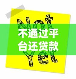 不通过平台还贷款可以吗？这些方法及风险需提前了解