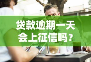 贷款逾期一天会上征信吗?这几点你必须知道 贷款逾期一天会上征信吗?这几点你必须知道