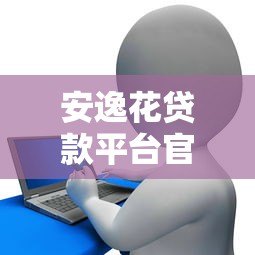 安逸花贷款平台官方客服电话及联系方式全解析
