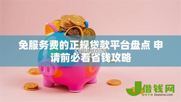 免服务费的正规贷款平台盘点 申请前必看省钱攻略 免服务费的正规贷款平台盘点 申请前必看省钱攻略