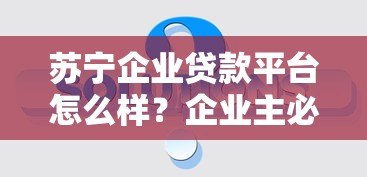苏宁企业贷款平台怎么样？企业主必看的真实评测
