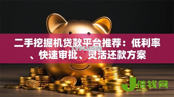 二手挖掘机贷款平台推荐:低利率、快速审批、灵活还款方案 二手挖掘机贷款平台推荐:低利率、快速审批、灵活还款方案