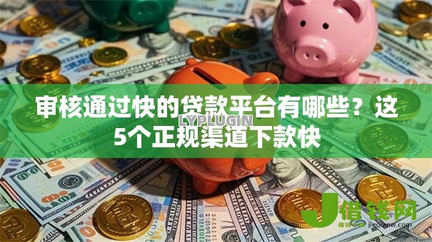 审核通过快的贷款平台有哪些?这5个正规渠道下款快 审核通过快的贷款平台有哪些?这5个正规渠道下款快