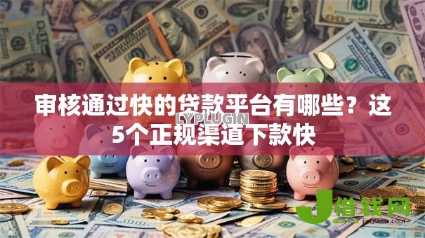 审核通过快的贷款平台有哪些?这5个正规渠道下款快 审核通过快的贷款平台有哪些?这5个正规渠道下款快