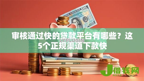 审核通过快的贷款平台有哪些?这5个正规渠道下款快 审核通过快的贷款平台有哪些?这5个正规渠道下款快