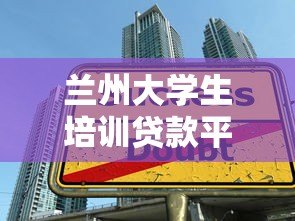 兰州大学生培训贷款平台推荐：低息助学方案与申请指南