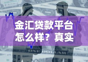 金汇贷款平台怎么样？真实评测与用户反馈解析