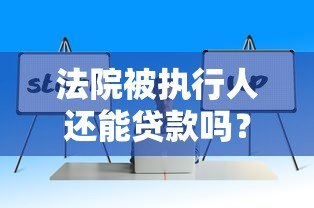 法院被执行人还能贷款吗？这些真实渠道或许能解决资金问题