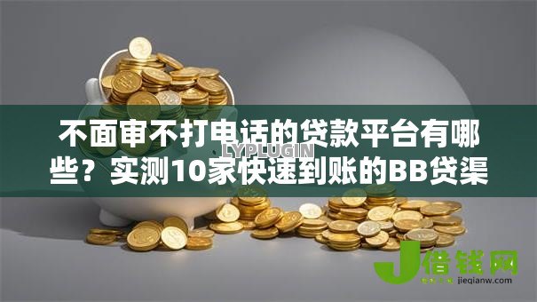 不面审不打电话的贷款平台有哪些？实测10家快速到账的BB贷渠道