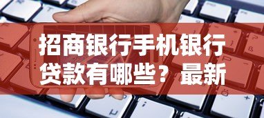 招商银行手机银行贷款有哪些?最新产品解析与申请攻略 招商银行手机银行贷款有哪些?最新产品解析与申请攻略