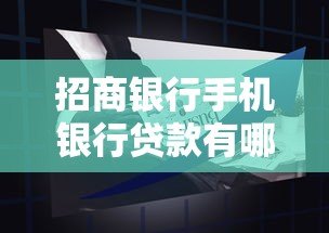 招商银行手机银行贷款有哪些?最新产品解析与申请攻略 招商银行手机银行贷款有哪些?最新产品解析与申请攻略