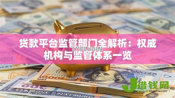 贷款平台监管部门全解析：权威机构与监管体系一览