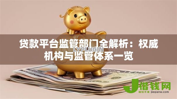 贷款平台监管部门全解析：权威机构与监管体系一览
