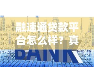 融速通贷款平台怎么样？真实评测贷款资质、利率与用户反馈
