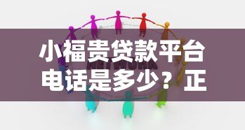 小福贵贷款平台电话是多少？正规联系方式与贷款流程全解析
