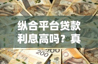纵合平台贷款利息高吗？真实测评与省钱攻略