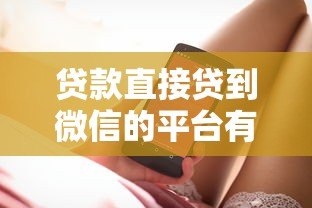 贷款直接贷到微信的平台有哪些？真实渠道与操作指南