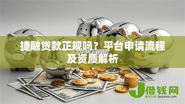捷融贷款正规吗?平台申请流程及资质解析 捷融贷款正规吗?平台申请流程及资质解析