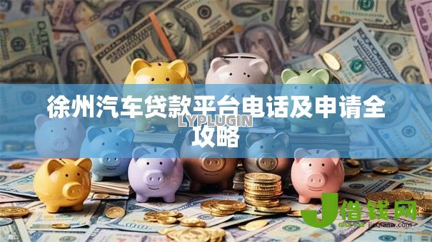 徐州汽车贷款平台电话及申请全攻略