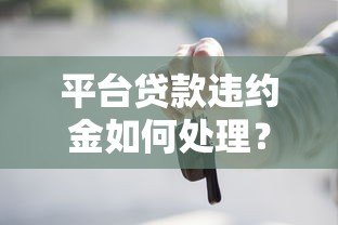 平台贷款违约金如何处理?这些方法帮你省心又省钱 平台贷款违约金如何处理?这些方法帮你省心又省钱