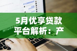 5月优享贷款平台解析：产品特点、申请流程及用户评价