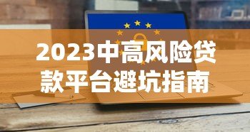 2023中高风险贷款平台避坑指南：排名榜与安全借贷建议