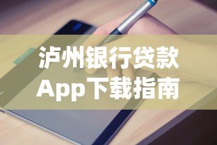 泸州银行贷款App下载指南：正规平台快速申请攻略