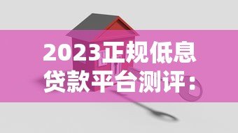 2023正规低息贷款平台测评：哪家利息低且安全可靠