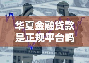 华夏金融贷款是正规平台吗？可靠性和安全性深度解析