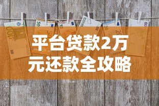 平台贷款2万元还款全攻略:流程、方式及避坑指南 平台贷款2万元还款全攻略:流程、方式及避坑指南