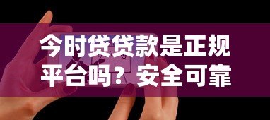 今时贷贷款是正规平台吗？安全可靠吗？用户真实评价解析