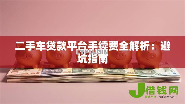 二手车贷款平台手续费全解析：避坑指南