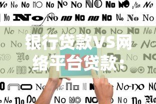 银行贷款VS网络平台贷款:五大核心区别与选择指南 银行贷款VS网络平台贷款:五大核心区别与选择指南