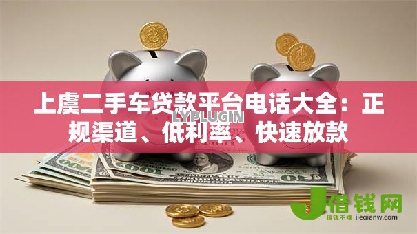 上虞二手车贷款平台电话大全：正规渠道、低利率、快速放款