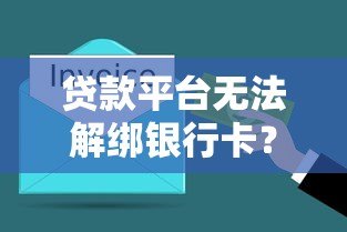 贷款平台无法解绑银行卡?5大原因及解决办法全解析 贷款平台无法解绑银行卡?5大原因及解决办法全解析