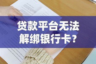 贷款平台无法解绑银行卡?5大原因及解决办法全解析 贷款平台无法解绑银行卡?5大原因及解决办法全解析