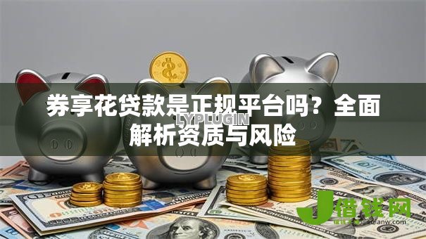 券享花贷款是正规平台吗？全面解析资质与风险