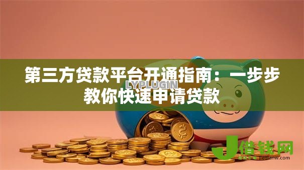 第三方贷款平台开通指南：一步步教你快速申请贷款