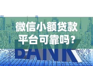 微信小额贷款平台可靠吗?5个判断技巧+真实用户经验分享 微信小额贷款平台可靠吗?5个判断技巧+真实用户经验分享