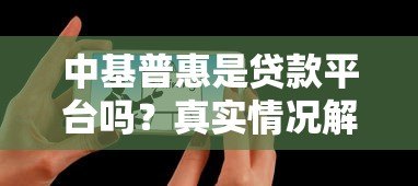中基普惠是贷款平台吗？真实情况解析与用户建议