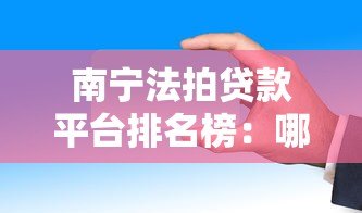 南宁法拍贷款平台排名榜：哪家更靠谱？