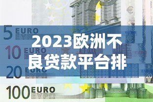 2023欧洲不良贷款平台排名榜及深度解析 2023欧洲不良贷款平台排名榜及深度解析