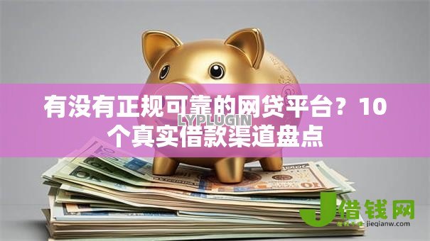 有没有正规可靠的网贷平台?10个真实借款渠道盘点 有没有正规可靠的网贷平台?10个真实借款渠道盘点
