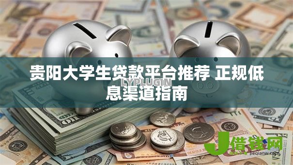 贵阳大学生贷款平台推荐 正规低息渠道指南
