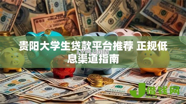 贵阳大学生贷款平台推荐 正规低息渠道指南