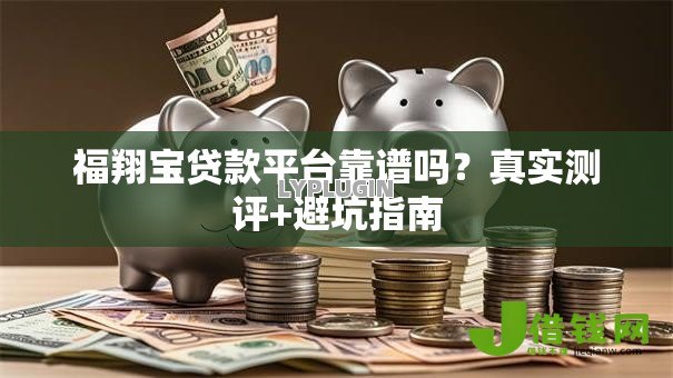 福翔宝贷款平台靠谱吗?真实测评+避坑指南 福翔宝贷款平台靠谱吗?真实测评+避坑指南