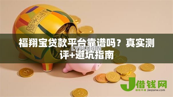 福翔宝贷款平台靠谱吗?真实测评+避坑指南 福翔宝贷款平台靠谱吗?真实测评+避坑指南