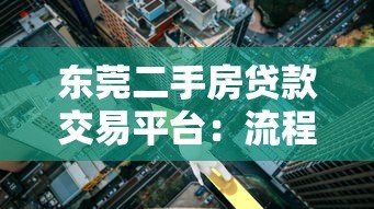 东莞二手房贷款交易平台：流程、利率及注意事项详解
