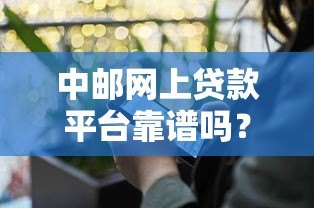 中邮网上贷款平台靠谱吗?真实使用体验与优缺点分析 中邮网上贷款平台靠谱吗?真实使用体验与优缺点分析
